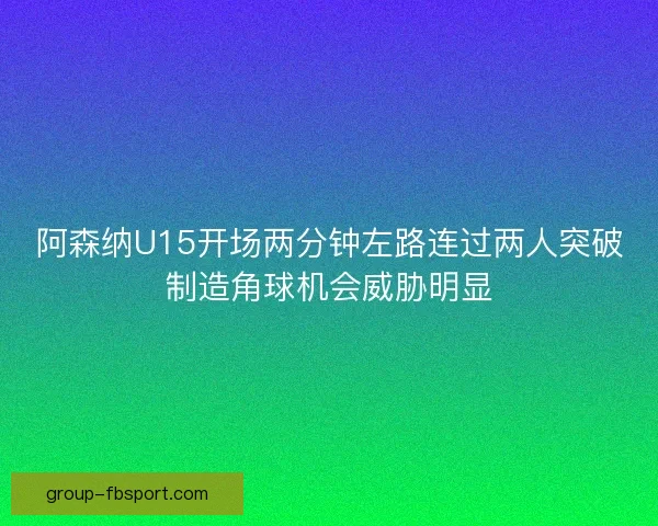 阿森纳U15开场两分钟左路连过两人突破制造角球机会威胁明显