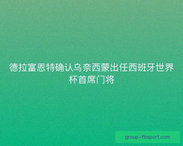 德拉富恩特确认乌奈西蒙出任西班牙世界杯首席门将