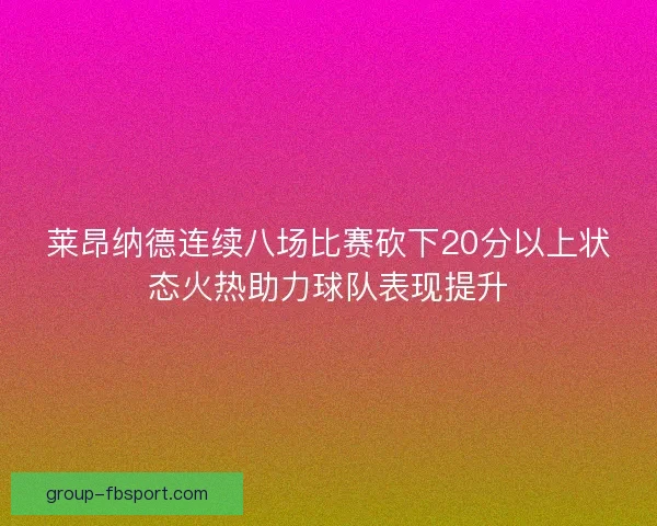 莱昂纳德连续八场比赛砍下20分以上状态火热助力球队表现提升